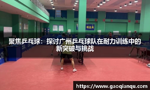 聚焦乒乓球：探讨广州乒乓球队在耐力训练中的新突破与挑战