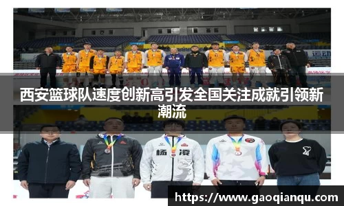 西安篮球队速度创新高引发全国关注成就引领新潮流