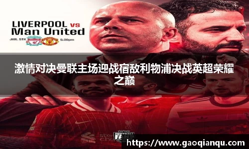 激情对决曼联主场迎战宿敌利物浦决战英超荣耀之巅